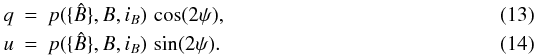 \begin{eqnarray} \label{eq:q}q & = & p(\{\hat{B}\},B,i_B)\,\cos(2\psi),\\ \label{eq:u}u & = & p(\{\hat{B}\},B,i_B)\,\sin(2\psi). \end{eqnarray}