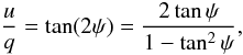 \begin{equation} \frac{u}{q} = \tan(2\psi) = \frac{2\tan \psi}{1-\tan^2\psi}, \end{equation}