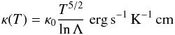 \begin{equation} \kappa(T) = \kappa_0 \frac{T^{5/2}}{\ln \Lambda}\;\mbox{erg}\,\mbox{s}^{-1}\,\mbox{K}^{-1}\,\mbox{cm} \end{equation}