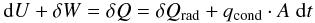 \begin{equation} {\rm d}U + \delta W = \delta Q = \delta Q_{\rm rad} + q_{\rm cond}\cdot A\;{\rm d}t\; \label{eq:cooling1} \end{equation}