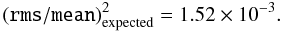 \begin{equation} ({\tt{}rms}/{\tt{}mean})^2_{\rm expected} = 1.52 \times 10^{-3}. \end{equation}
