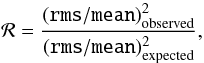 \begin{equation} {\cal R} = { ({\tt{}rms}/{\tt{}mean})^2_{\rm observed} \over ({\tt{}rms}/{\tt{}mean})^2_{\rm expected}}, \end{equation}