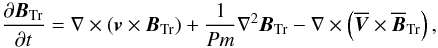 \begin{equation} \frac{\partial\vec{B}_\mathrm{Tr}}{\partial t}=\nabla\times(\vec{v}\times\vec{B}_\mathrm{Tr})+\frac{1}{Pm}\nabla^2\vec{B}_\mathrm{Tr}-\nabla\times \left(\overline{\vec{V}}\times\overline{\vec{B}}_\mathrm{Tr}\right) , \label{eq:8} \end{equation}