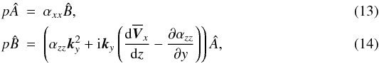 \begin{eqnarray} p\hat{A} & = & \alpha_{xx}\hat{B} ,\label{eq:26}\\ p\hat{B} & = & \left(\alpha_{zz}\vec{k}_y^2+{\rm i}\vec{k}_y\left(\frac{\mathrm{d}\overline{\vec{V}}_x}{\mathrm{d}z}-\frac{\partial\alpha_{zz}}{\partial y}\right)\right)\hat{A} ,\label{eq:28} \end{eqnarray}