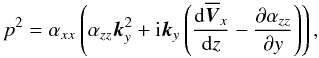 \begin{equation} p^2=\alpha_{xx}\left(\alpha_{zz}\vec{k}_y^2+{\rm i}\vec{k}_y\left(\frac{\mathrm{d}\overline{\vec{V}}_x}{\mathrm{d}z}-\frac{\partial\alpha_{zz}}{\partial y}\right)\right) , \label{eq:30} \end{equation}