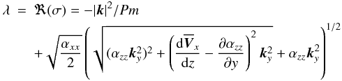 \begin{eqnarray} \lambda&=&\Re(\sigma)=-|\vec{k}|^2/Pm\nonumber\\ &&+\sqrt{\frac{\alpha_{xx}}{2}}\left(\sqrt{(\alpha_{zz}\vec{k}_y^2)^2+\left(\frac{\mathrm{d}\overline{\vec{V}}_x}{\mathrm{d}z}-\frac{\partial\alpha_{zz}}{\partial y}\right)^2 \vec{k}_y^2}+\alpha_{zz}\vec{k}_y^2\right)^{1/2} \, \end{eqnarray}