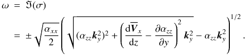 \begin{eqnarray} \omega&=&\Im(\sigma)\nonumber\\ &=&\pm\sqrt{\frac{\alpha_{xx}}{2}}\left(\sqrt{(\alpha_{zz}\vec{k}_y^2)^2+\left(\frac{\mathrm{d}\overline{\vec{V}}_x}{\mathrm{d}z}-\frac{\partial\alpha_{zz}}{\partial y}\right)^2 \vec{k}_y^2}-\alpha_{zz}\vec{k}_y^2\right)^{1/2} . \label{eq:32} \end{eqnarray}