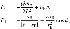 \begin{eqnarray} \label{eq10} F_0 &=& -\frac{{\cal G} m_{\rm A}}{2L^2} + n_{\rm B} \Lambda \\ F_1 &=& -\frac{a_{\rm B}}{|{\bf r} - {\vec r_{\rm B}}|} + \frac{r a_{\rm B}}{r_{\rm B}^2} \cos{\phi}, \nonumber \end{eqnarray}