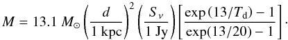 $$ M = 13.1~M_{\odot} \left(\frac{d}{1~{\rm kpc}}\right)^{2} \left(\frac{S_{\nu}}{1~{\rm Jy}}\right) \left[\frac{\exp\left(13/T_{\rm d}\right) - 1}{\exp(13/20) - 1}\right]\cdot $$