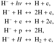 \begin{eqnarray} \Hmin + h \nu & \leftrightarrow & \rmH + {\rm e}, \nonumber \\ \Hmin + {\rm H} &\leftrightarrow & 2 \rmH + {\rm e}, \nonumber \\ \Hmin + {\rm e} & \leftrightarrow & \rmH + 2{\rm e}, \nonumber \\ \Hmin + {\rm p} & \leftrightarrow & 2 \rmH, \nonumber \\ \Hmin + H & \leftrightarrow & \rmH_2 + {\rm e}, \nonumber \end{eqnarray}