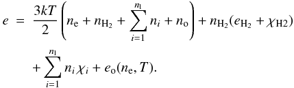 \begin{eqnarray} \label{eq:edist} e & = & \frac{3 k T}{2} \left(\nel + \nh2 + \sum_{i=1}^{n_{\rml}} n_i + \no \right) + \nh2 (\eh2 + \chi_{\mathrm{H}2}) \nonumber \\ & & + \sum_{i=1}^{n_{\rml}} n_i \, \chi_i + \eo(\nel,T). \end{eqnarray}