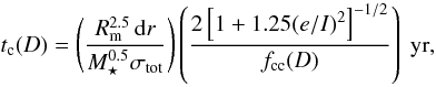 \begin{equation} t_{\rm c}(D) = \left(\frac{R_{\rm m}^{2.5} \, {\rm d}r}{M_\star^{0.5} \sigma_{\rm tot}}\right) \left(\frac{2\left[1+1.25 (e/I)^2\right]^{-1/2}}{f_{\rm cc}(D)}\right)~{\rm yr}, \end{equation}