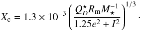 \begin{equation} X_{\rm c} = 1.3 \times 10^{-3} \left(\frac{Q_D^\star R_{\rm m} M_\star^{-1}}{1.25e^2 + I^2}\right)^{1/3}\cdot \end{equation}
