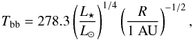 \begin{equation} T_{\rm bb} = 278.3 \left(\frac{L_\star}{L_\odot}\right)^{1/4}\left(\frac{R}{\rm 1~AU}\right)^{-1/2}, \end{equation}