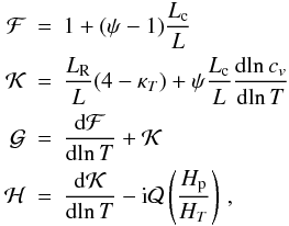 Mathematical equation: \appendix \setcounter{section}{1} \begin{eqnarray} \mathcal{F} &=& 1 + (\psi-1) \frac{L_{\rm c}}{L} \nonumber \\ \mathcal{K} &=&\frac{L_{\rm R}}{L} (4-\kappa_T) + \psi \frac{L_{\rm c}}{L} \deriv{\!\ln c_v}{\!\ln T} \\ \mathcal{G} &= &\deriv{\mathcal{F}} {\!\ln T} + \mathcal{K} \nonumber \\ \mathcal{H} &=& \deriv{\mathcal{K} }{\!\ln T} - {\rm i} \mathcal{Q} \left(\frac{H_{\rm p}}{H_T}\right) \, , \nonumber \end{eqnarray}