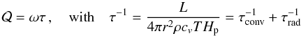 Mathematical equation: \begin{equation} \label{definition_Q} \mathcal{Q} =\omega \tau \, , \quad \mbox{with} \quad \tau^{-1} = \frac{L}{4\pi r^2\rho c_v T H_{\rm p}} = \tau_{\rm conv}^{-1} + \tau_{\rm rad}^{-1} \end{equation}