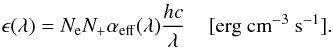 Mathematical equation: \begin{equation} \epsilon(\lambda) = N_{\rm e} N_+ \alpha_{\rm eff}(\lambda) {{hc}\over{\lambda}} \; \; \; \; [\rm{erg~cm}^{-3}~{\rm s}^{-1}]. \label{emissivity} \end{equation}