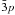 Mathematical equation: \hbox{${\bar 3}p$}