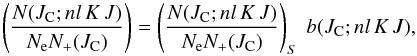 Mathematical equation: \begin{equation} \left( {{N(J_{\rm C}; nl\,K\,J)}\over{N_{\rm e} N_+(J_{\rm C})}} \right) = \left( {{N(J_{\rm C}; nl\,K\,J)}\over{N_{\rm e} N_+(J_{\rm C})}} \right)_S \ b(J_{\rm C}; nl\,K\,J), \label{eq:popul} \end{equation}