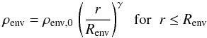 \begin{equation} \rho_{\rm env} = \rho_{\rm env, 0}\,\left( \frac{r}{R_{\rm env}} \right)^{\gamma} \;\;{\rm for} \;\; r \leq R_{\rm env} \end{equation}
