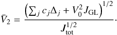 \begin{equation} \bar V_2 = \frac{\left(\sum_j c_j \Delta_j + V_0^2 J_\mathrm{GL}\right)^{1/2}}{J_\mathrm{tot}^{1/2}}\cdot \end{equation}