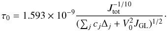 \begin{equation} \tau_0 = 1.593 \times 10^{-9} \frac{J_\mathrm{tot}^{-1/10}}{(\sum_j c_j \Delta_j + V_0^2 J_\mathrm{GL})^{1/2}}\cdot \label{eq:tau0whole} \end{equation}