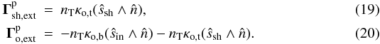 \begin{eqnarray} \vec \Gamma^{\rm p}_{\rm sh,ext}&=&n_{\rm T} \kappa_{\rm o,t} (\hat s_{\rm sh} \wedge \hat n),\\ \vec \Gamma^{\rm p}_{\rm o,ext}&=&-n_{\rm T} \kappa_{\rm o,b} (\hat s_{\rm in} \wedge \hat n)-n_{\rm T} \kappa_{\rm o,t} (\hat s_{\rm sh} \wedge \hat n). \end{eqnarray}