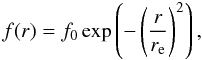 \begin{equation} \label{eq:gaussian} f(r) = f_0 \exp \left(-\left(\frac{r}{r_{\mathrm{e}}}\right)^2\right), \end{equation}