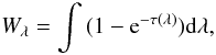 \begin{equation} W_{\lambda} = \int{(1-{\rm e}^{-\tau(\lambda)}) {\rm d}\lambda}, \label{eqno1} \end{equation}