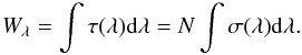 \begin{equation} W_{\lambda} = \int\tau(\lambda){\rm d}\lambda = N \int{\sigma(\lambda)} {\rm d}\lambda. \label{eqno2} \end{equation}