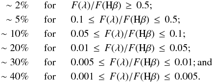 \begin{eqnarray*} \sim2\%\quad &\text{for}&\quad F(\lambda)/F({\rm H}\beta)\,\geq\, 0.5; \\ \sim5\% \quad &\text{for}&\quad 0.1\,\leq\, F(\lambda)/F({\rm H}\beta)\, \leq\, 0.5; \\ \sim10\% \quad&\text{for}&\quad 0.05\,\leq\, F(\lambda)/F({\rm H}\beta)\, \leq\, 0.1;\\ \sim20\%\quad &\text{for}&\quad 0.01\,\leq\, F(\lambda)/F({\rm H}\beta)\, \leq \,0.05; \\ \sim30\% \quad&\text{for}&\quad 0.005\,\leq\, F(\lambda)/F({\rm H}\beta)\, \leq\, 0.01; \text{and} \\ \sim40\% \quad&\text{for}&\quad 0.001\,\leq\, F(\lambda)/F({\rm H}\beta)\, \leq\, 0.005. \end{eqnarray*}
