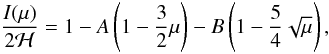 \begin{equation} \label{eq:fields} \frac{I(\mu)}{2\mathcal{H}} = 1 - A \left (1 - \frac{3}{2}\mu \right ) - B \left (1 - \frac{5}{4}\sqrt{\mu} \right ), \end{equation}