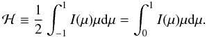 \begin{equation} \mathcal{H} \equiv \frac{1}{2} \int_{-1}^{1} I(\mu) \mu \mathrm{d} \mu = \int_{0}^{1} I(\mu) \mu \mathrm{d} \mu. \end{equation}