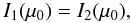 \begin{equation} I_1(\mu_0) = I_2(\mu_0), \end{equation}
