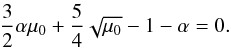 \begin{equation} \label{eq:fp} \frac{3}{2} \alpha \mu_0 + \frac{5}{4} \sqrt{\mu_0} -1 - \alpha = 0. \end{equation}
