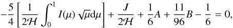 \begin{equation} \label{eq:lsb2} - \frac{5}{4} \left[\frac{1}{2\mathcal{H}} \int_0^1 I(\mu) \sqrt{\mu} \mathrm{d} \mu \right] + \frac{J}{2\mathcal{H}} + \frac{1}{6}A + \frac{11}{96}B - \frac{1}{6} = 0, \end{equation}