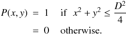 \begin{eqnarray} P(x,y) &=& 1 \hspace{0.4cm} {\rm if\/}\hspace{0.2cm} x^2 + y^2 \leq \frac{D^2}{4} \nonumber \\ &=& 0 \hspace{0.4cm} {\rm otherwise.\/} \end{eqnarray}