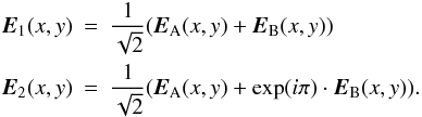 \begin{eqnarray} \label{eq:E12} \vec{E}_1(x,y)&=& \frac{1}{\sqrt 2} ( \vec{E}_{\rm A}(x,y) + \vec{E}_{\rm B}(x,y))\nonumber \\ \vec{E}_2(x,y)&=& \frac{1}{\sqrt 2} ( \vec{E}_{\rm A}(x,y) + \exp(i\pi)\cdot \vec{E}_{\rm B}(x,y)). \end{eqnarray}