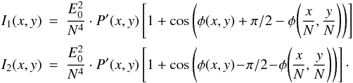 \begin{eqnarray} \label{I12} I_1(x,y)&=& \frac{E_0^2}{N^4} \cdot P'(x,y) \left[1+\cos\left(\phi(x,y)+\pi/2-\phi\Bigg(\frac{x}{N},\frac{y}{N}\Bigg)\right) \right] \nonumber \\ I_2(x,y)&=& \frac{E_0^2}{N^4} \cdot P'(x,y) \left[1+\cos\left(\phi(x,y)\!-\!\pi/2\!-\!\phi\Bigg(\frac{x}{N},\frac{y}{N}\Bigg)\right) \right]\cdot \end{eqnarray}