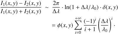 \begin{eqnarray} \frac{I_1(x,y)-I_2(x,y)}{I_1(x,y)+I_2(x,y)} & \sim & \frac{2\pi}{ \Delta\lambda} \cdot \ln(1+\Delta\lambda/\lambda_0) \cdot \delta(x,y)\nonumber \\ && = \phi(x,y)\sum_{i=0}^{+\infty}\frac{(-1)^i}{i+1} \left(\frac{\Delta\lambda}{\lambda_0}\right)^i\cdot \end{eqnarray}