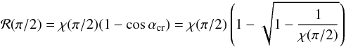 \begin{equation} {\cal R}(\pi/2)=\chi(\pi/2)(1-\cos\alpha_{\rm cr}) =\chi(\pi/2)\left(1-\sqrt{1-\frac{1}{\chi(\pi/2)}}\right) \end{equation}