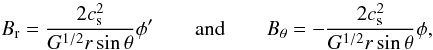 \begin{equation} B_{\rm r}=\frac{2c_{\rm s}^2}{G^{1/2}r\sin\theta}\phi^\prime \qquad\mbox{and}\qquad B_\theta=-\frac{2c_{\rm s}^2}{G^{1/2}r\sin\theta}\phi, \end{equation}
