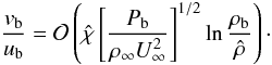 Mathematical equation: \appendix \setcounter{section}{1} \begin{equation} \frac{v_{\rm b}}{u_{\rm b}}=\mathcal{O}\left(\hat{\chi}\left[\frac{P_{\rm b}}{\rho_\infty U_\infty^2}\right]^{1/2}\ln\frac{\rho_{\rm b}}{\hat{\rho}}\right)\cdot \label{eq:vb/ub} \end{equation}