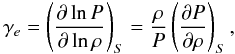 Mathematical equation: \appendix \setcounter{section}{1} \begin{equation} \gamma_e=\left(\frac{\partial \ln P}{\partial \ln \rho}\right)_S=\frac{\rho}{P}\left(\frac{\partial P}{\partial \rho}\right)_S, \end{equation}