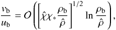 Mathematical equation: \appendix \setcounter{section}{1} \begin{equation} \frac{v_{\rm b}}{u_{\rm b}}=\mathcal{O}\left(\left[\hat{\chi}\chi_* \frac{\rho_{\rm b}}{\hat{\rho}}\right]^{1/2}\ln\frac{\rho_{\rm b}} {\hat{\rho}}\right), \end{equation}