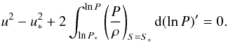 Mathematical equation: \appendix \setcounter{section}{1} \begin{equation} u^2-u_*^2+2\int_{\ln P_*}^{\ln P}\left(\frac{P}{\rho}\right)_{S=S_*} {\rm d}(\ln P)'=0. \label{eq:newbuse1} \end{equation}
