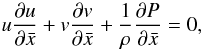 Mathematical equation: \begin{equation} u\frac{\partial u}{\partial \bar{x}}+v\frac{\partial v}{\partial \bar{x}}+\frac{1}{\rho}\frac{\partial P}{\partial \bar{x}}=0, \label{eq:schnmom1} \end{equation}