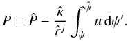 Mathematical equation: \begin{equation} P=\hat{P}-\frac{\hat{\kappa}}{\hat{r}^j}\int_\psi^{\hat{\psi}}u\,{\rm d}\psi'. \label{eq:newbuse0} \end{equation}