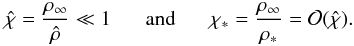 Mathematical equation: \begin{equation} \hat{\chi}=\frac{\rho_\infty}{\hat{\rho}}\ll1 \;\;\;\;\;\;\text{and}\;\;\;\;\;\; \chi_*=\frac{\rho_\infty}{\rho_*}=\mathcal{O}(\hat{\chi}). \label{eq:ass1} \end{equation}