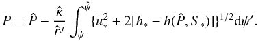 Mathematical equation: \begin{equation} P=\hat{P}-\frac{\hat{\kappa}}{\hat{r}^j}\int_\psi^{\hat{\psi}}\{u_*^2+2[h_*-h(\hat{P},S_*)]\}^{1/2}{\rm d}\psi'. \label{eq:newbuseneu} \end{equation}